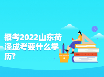 报考2022山东菏泽成考要什么学历