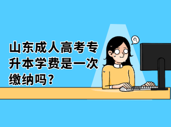 山东成人高考专升本学费是一次缴纳吗?