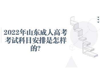 2022年山东成人高考考试科目安排是怎样的?