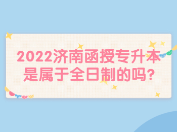 2022济南函授专升本是属于全日制的吗?