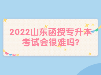 2022山东函授专升本考试会很难吗?