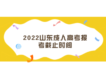 2022山东成人高考报考截止时间