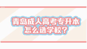 青岛成人高考专升本怎么选学校