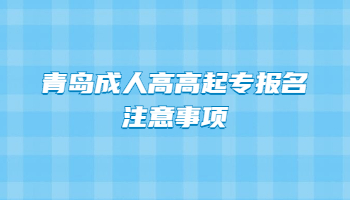 青岛成人高高起专报名注意事项