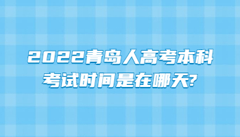 2022青岛人高考本科考试时间是在哪天