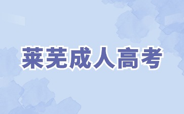 2024年莱芜成人高考学校如何选择?