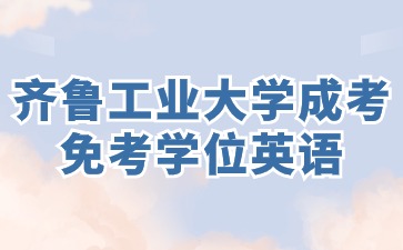 齐鲁工业大学成人高考本升本免考学位英语