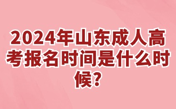 2024年山东成人高考报名时间是什么时候?