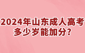 2024年山东成人高考多少岁能加分?