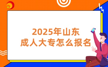 2025年山东成人大专怎么报名