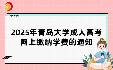2025年青岛大学成考学生网上缴纳学费的公告