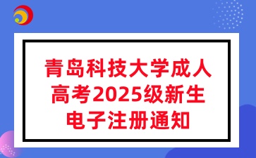 青岛科技大学成人高考2025级新生电子注册通知