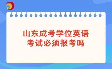 山东成考学位英语考试必须报考吗