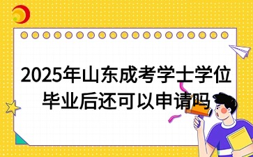 2025年山东成考学士学位毕业后还可以申请吗