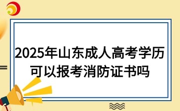 2025年山东成人高考学历可以报考消防证书吗