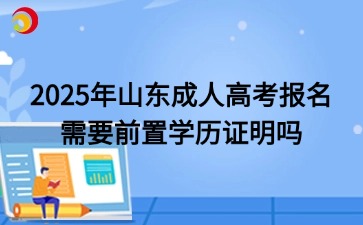 2025年山东成人高考报名需要前置学历证明吗