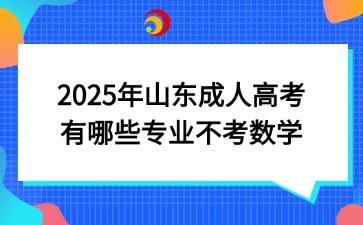 2025年山东成人高考有哪些专业不考数学